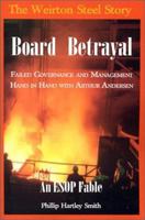 Board Betrayal: The Weirton Steel Story: Failed Governance and Management Hand in Hand with Arthur Andersen: An Esop Fable 0923568514 Book Cover