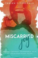 Miscarried Joy: Moving Beyond Incredible Pain to Extraordinary Faith 1945304154 Book Cover