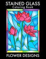 Stained Glass Coloring Book: Beautiful Flower Designs for Stress Relief, Relaxation, and Creativity B08CG4YCRT Book Cover