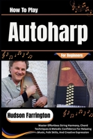 How To Play Autoharp For Beginners: Master Effortless String Harmony, Chord Techniques & Melodic Confidence For Relaxing Music, Folk Skills, And Creative Expression B0HDJZMFD2 Book Cover