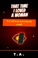 That Time I Loved a Woman, So I Ended Up Destroying The World! B0GF63W6ZN Book Cover