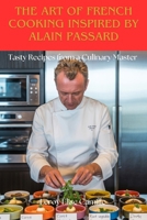 The Art of French Cooking Inspired by Alain Passard: Tasty Recipes from a Culinary Master B0FM41HR29 Book Cover