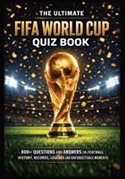 The Ultimate FIFA World Cup Quiz Book: 800+ Trivia Questions About Goals, Heroes, Finals and the Greatest Stories in FIFA History B0GJF1TM53 Book Cover