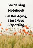 Gardening Notebook, I'm Not Aging, I Just Need Repotting: A Notebook for Keeping Plant and Garden Records, Spaces for Sunlight and Water Requirements, Plants Name, and the Date You Bought the Plant. 107292563X Book Cover