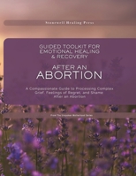 Guided Toolkit for Emotional Healing & Recovery After an Abortion: A Compassionate Guide to Processing Complex Grief, Feelings of Regret, and Shame After an Abortion 1069705098 Book Cover