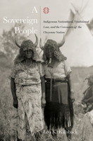 A Sovereign People: Indigenous Nationhood, Traditional Law, and the Covenants of the Cheyenne Nation 1682830373 Book Cover