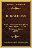 The Jewish Prophets: From The Babylonian Captivity Till The Close Of The Old Testament Canon 1167177770 Book Cover