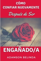 Cómo Confiar Nuevamente Después de Ser Engañado/a: De Corazón Roto a Completo Nuevamente: Superando el Trauma de la Traición y Redescubriendo Tu Valor. (Spanish Edition) B0CSNC2YR3 Book Cover