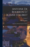 Antoine de Bourbon Et Jeanne d'Albret: Suite de la Mariage de Jeanne d'Albret, Volume 2... B0BMB71DBK Book Cover