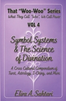 Symbol Systems & the Science of Divination: Tarot, Astrology, I-Ching, Numerology, Palmistry, Runes, Scrying, and Cross-Cultural Mystical Traditions: That “Woo Woo” Series VOL 4 B0FN8FVW6Z Book Cover
