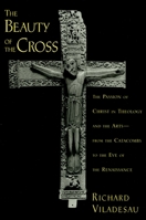 The Beauty of the Cross: The Passion of Christ in Theology and the Arts from the Catacombs to the Eve of the Renaissance 0195367111 Book Cover