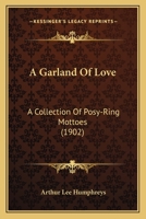 A Garland Of Love: A Collection Of Posy-Ring Mottoes (1902) 1017890374 Book Cover