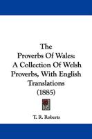 The Proverbs of Wales: A Collection of Welsh Proverbs, With English Translations 1165601001 Book Cover