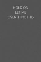 Hold On Let Me Overthink This.: notebook 1650191707 Book Cover