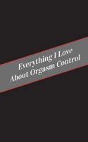 Everything I Love about Orgasm Control: A Safe Place for Your Kinky Thoughts 154559287X Book Cover