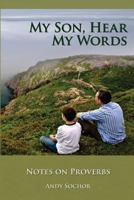 My Son, Hear My Words: Notes on Proverbs 0983104689 Book Cover