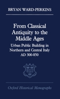 From Classical Antiquity to the Middle Ages: Public Building in Northern and Central Italy, AD 300-850 (Oxford Historical Monographs) 0198218982 Book Cover