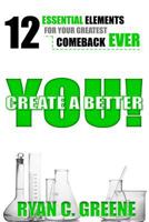 Create A Better YOU!: 12 Essential Elements For Your Greatest Comeback EVER 0984263179 Book Cover