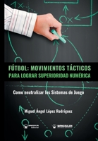 F�tbol. Movimientos T�cticos Para Lograr Superioridad Num�rica: Como neutralizar los sistemas de juego 8487520952 Book Cover