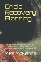 Crisis Recovery Planning: Global pandemics, regional disasters, or spilled coffee … learn the process to lead your organization to a new normal B0875ZMQW6 Book Cover