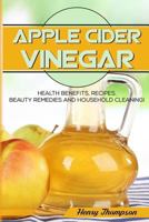 Apple Cider Vinegar: The Ultimate Step-by-Step Guide to Lose Weight, Natural Remedies For Skin, Hair and Body, Household Cleaning 1547114681 Book Cover