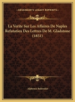 La Verite Sur Les Affaires De Naples Refutatiox Des Lettres De M. Gladstone 1174222530 Book Cover