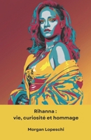 Rihanna : vie, curiosité et hommage: Un voyage dans la vie de la superstar, de son enfance aux sommets du succès mondial. Découvrez les aspects les ... son extraordinaire carrière. (French Edition) B0DSN18KV5 Book Cover