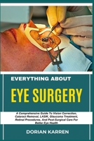 EVERYTHING ABOUT EYE SURGERY: A Comprehensive Guide To Vision Correction, Cataract Removal, LASIK, Glaucoma Treatment, Retinal Procedures, And Post-Surgical Care For Better Eye Health B0DZR3HC54 Book Cover