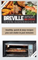 Breville Smart Air Fryer Oven Cookbook: Healthy, Quick & Easy Recipes You Can Make in Just Minutes 1802342214 Book Cover