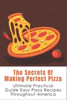 The Secrets Of Making Perfect Pizza: Ultimate Practical Guide Easy Pizza Recipes Throughout America: How Do You Make Perfectly Round Pizza? B096X3C4W7 Book Cover