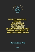 Can Psychological, Ethical, Biological and Mathematical Perspectives on Consumer Behaviour offer A New Model of Marketing Segmentation? B088B8DSJ8 Book Cover