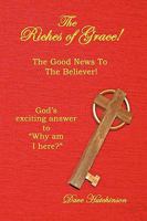 The Riches of Grace!: The Good News to the Believer! God's exciting answer to "Why am I here?" 1449023630 Book Cover