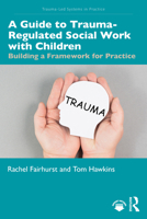 A Guide to Trauma-Regulated Social Work with Children: Building a Framework for Practice (Trauma-Led Systems in Practice) 1041167806 Book Cover