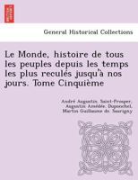 Le Monde, histoire de tous les peuples depuis les temps les plus reculés jusqu'à nos jours. Tome Cinquième 1249013739 Book Cover