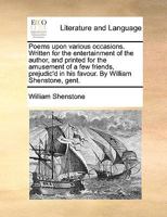 Poems upon various occasions. Written for the entertainment of the author, and printed for the amusement of a few friends, prejudic'd in his favour. By William Shenstone, gent. 1170734421 Book Cover