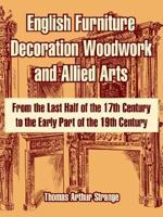 English Furniture Decoration Woodwork And Allied Arts: From The Last Half Of The 17th Century To The Early Part Of The 19th Century 1858911095 Book Cover