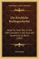 Die Kirchliche Rechtsgeschichte: Rede Zur Feier Des 27 Jan. 1905 Gehalten In Der Aula Der Universitat Zu Bonn (1905) 116110688X Book Cover