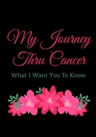 My Journey Thru Cancer What I Want You To Know: Journal For Breast Cancer Survivors and Those Who Are Currently Going Thru Treatments...Write letters or motivational and inspirational quotes to yourse 169886194X Book Cover