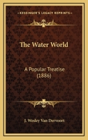The Water World: A popular Treatise 1165164507 Book Cover