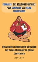 Fringales : Des solutions pratiques pour controler ses desirs alimentaires: Des astuces simples pour dire adieu aux excès et manger en pleine conscience (French Edition) B0DSSW8B44 Book Cover