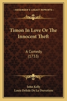 Timon in Love or the Innocent Theft: A Comedy 1104415690 Book Cover