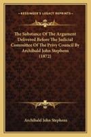 The Substance of the Argument Delivered Before the Judicial Committee of the Privy Council [microfor 1275062377 Book Cover