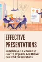 Effective Presentations: Complete A-To-Z Guide Of How To Organize And Deliver Powerful Presentations: Presentation Skills null Book Cover
