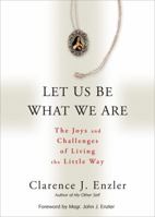 Let Us Be What We Are: The Joys and Challenges of Living the Little Way 0870612565 Book Cover