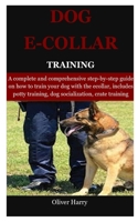 Dog E collar Training: A complete and comprehensive step-by-step guide on how to train your dog with the ecollar, includes  potty training, dog socialization, crate training 1089408897 Book Cover