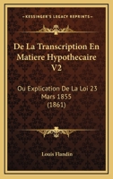 De La Transcription En Matiere Hypothecaire V2: Ou Explication De La Loi 23 Mars 1855 (1861) 1167730631 Book Cover