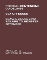 FEDERAL SENTENCING GUIDELINES SEX OFFENSES SEXUAL ABUSE AND FAILURE TO REGISTER OFFENSES B08L8QVB34 Book Cover