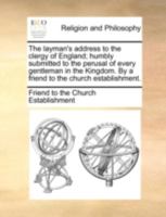 The layman's address to the clergy of England; humbly submitted to the perusal of every gentleman in the Kingdom. By a friend to the church establishment. 1140787691 Book Cover