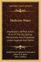 Medicine-Water: Mashkiq'Kiu-Ne'Pish, Kitch-Iti-Ki-Pi The Big Spring; Menominee And Chippeway Indian Legends And Myths 143259589X Book Cover