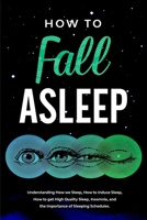 How to Fall Asleep: Understanding How We Sleep, How to Induce Sleep, How to Get High-Quality Sleep, Insomnia, and the Importance of Sleeping Schedules B08H6RWC17 Book Cover